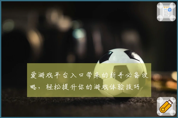 爱游戏平台入口带来的新手必备攻略，轻松提升你的游戏体验技巧
