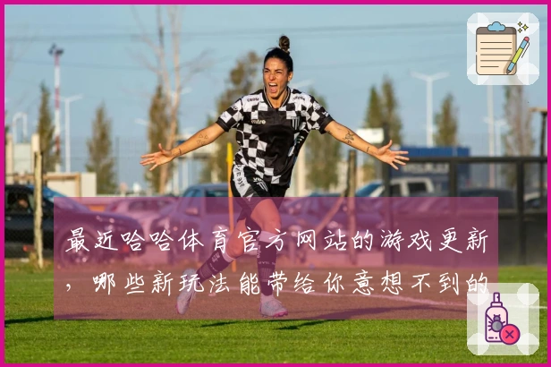 最近哈哈体育官方网站的游戏更新，哪些新玩法能带给你意想不到的乐趣？