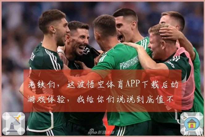 老铁们，这波悟空体育APP下载后的游戏体验，我给你们说说到底值不值！
