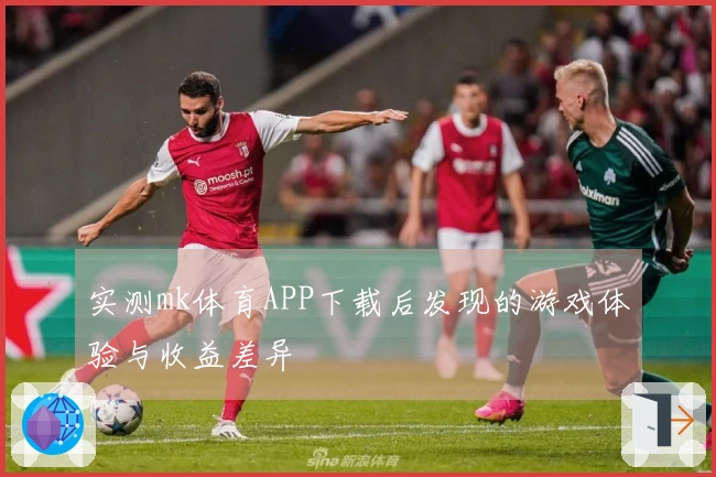 实测mk体育APP下载后发现的游戏体验与收益差异