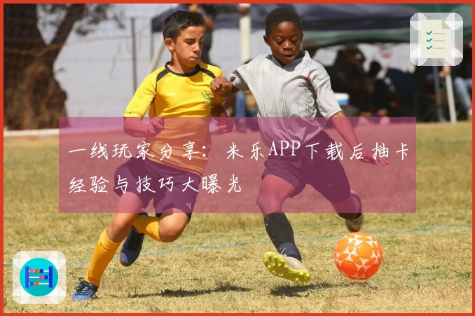 一线玩家分享：米乐APP下载后抽卡经验与技巧大曝光