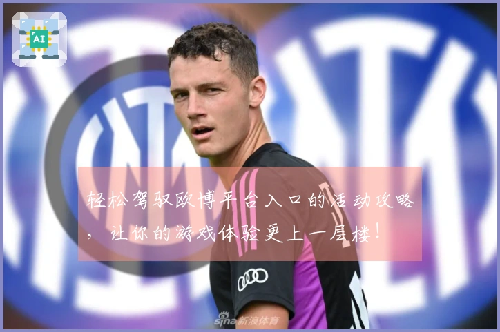 轻松驾驭欧博平台入口的活动攻略，让你的游戏体验更上一层楼！