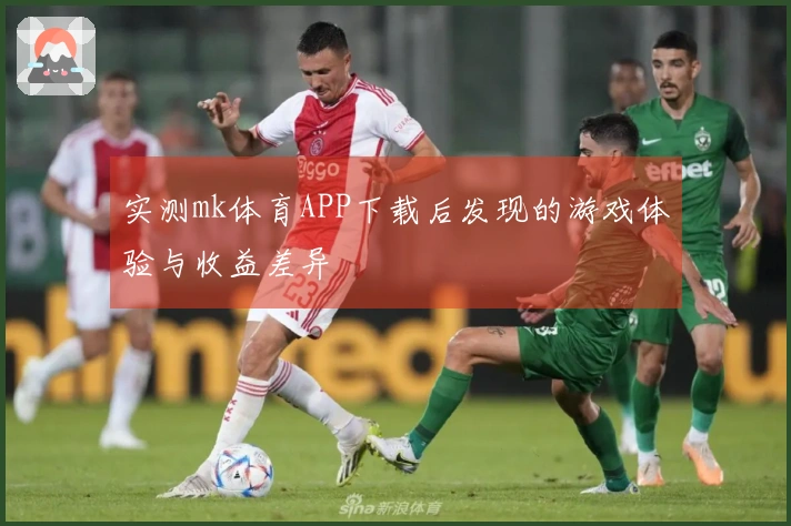 实测mk体育APP下载后发现的游戏体验与收益差异