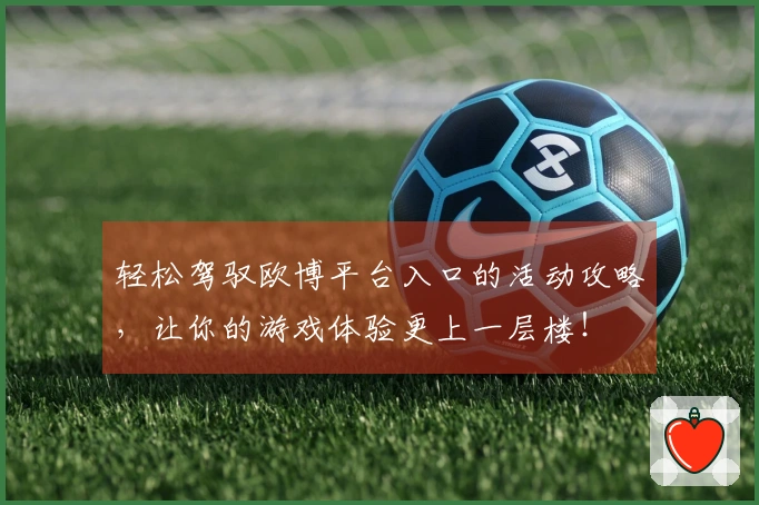 轻松驾驭欧博平台入口的活动攻略，让你的游戏体验更上一层楼！
